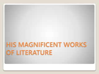 HIS MAGNIFICENT WORKS
OF LITERATURE
 