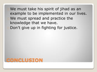 CONCLUSION
We must take his spirit of jihad as an
example to be implemented in our lives.
We must spread and practice the
knowledge that we have.
Don’t give up in fighting for justice.
 