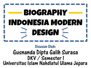 BIOGRAPHY
INDONESIA MODERN
DESIGN
Disusun Oleh:
Gusnanda Dipta Galih Surasa
DKV / Semester 1
Universitas Islam Nahdlatul Ulama Jepara
 