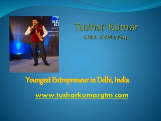 Youngest Entrepreneur in Delhi, India
www.tusharkumargtm.com
 