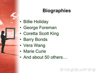 Biographies Billie Holiday George Foreman Coretta Scott  King Barry Bonds Vera Wang Marie Curie And about 50 others… 