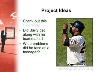 Project Ideas Check out this  Biography   Did Barry get along with his teammates? What problems did he face as a teenager? 