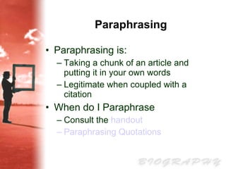 Paraphrasing Paraphrasing is: Taking a chunk of an article and putting it in your own words Legitimate when coupled with a citation When do I Paraphrase Consult the  handout Paraphrasing Quotations 