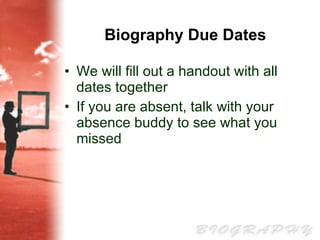 Biography Due Dates We will fill out a handout with all dates together If you are absent, talk with your absence buddy to see what you missed 