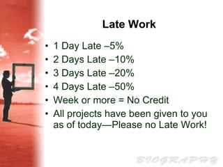 Late Work 1 Day Late –5% 2 Days Late –10% 3 Days Late –20% 4 Days Late –50% Week or more = No Credit All projects have been given to you as of today—Please no Late Work! 
