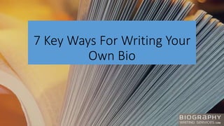7 Key Ways For Writing Your
Own Bio
 