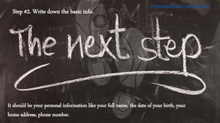 Step #2. Write down the basic info.
It should be your personal information like your full name, the date of your birth, your
home address, phone number.
www.biographywritingservices.com
 