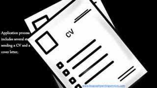 Application process
includes several steps:
sending a CV and a
cover letter,
www.biographywritingservices.com
 