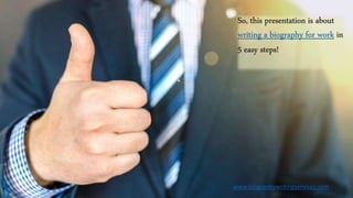 So, this presentation is about
writing a biography for work in
5 easy steps!
www.biographywritingservices.com
 