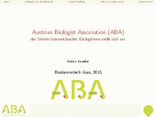 Intro

Biologie und Gesellschaft

Beruf Biologie

ABA aus Eigennutz

Austrian Biologist Association (ABA)
der Verein österreichischer BiologInnen stellt sich vor

Stefan Kapeller
Biostammtisch Graz, 2013

Mitmachen!

 