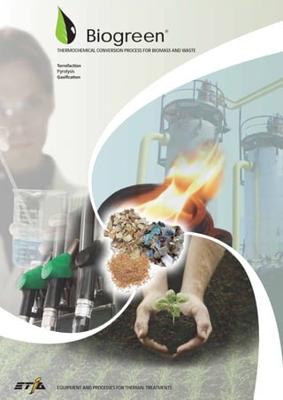 Biogreen

®

THERMOCHEMICAL CONVERSION PROCESS FOR BIOMASS AND WASTE
Torrefaction
Pyrolysis
Gasiﬁcation

EQUIPMENT AND PROCESSES FOR THERMAL TREATMENTS

 