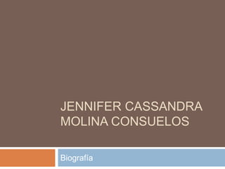 JENNIFER CASSANDRA 
MOLINA CONSUELOS 
Biografía 
 