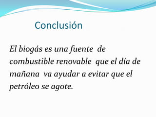            ConclusiónEl biogás es una fuente  decombustible renovable  que el día demañana  va ayudar a evitar que elpetróleo se agote.