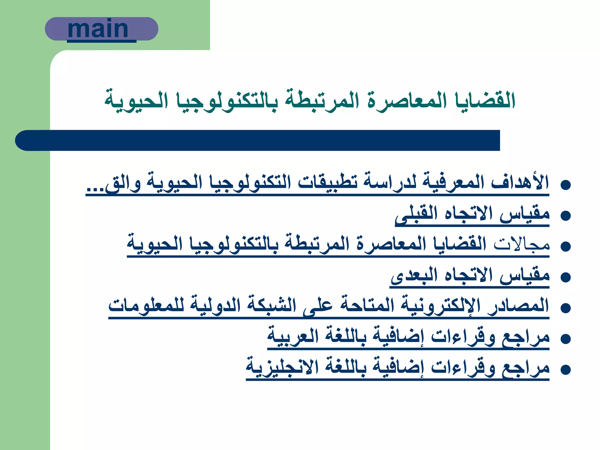 ‫الحيوية‬ ‫بالتكنولوجيا‬ ‫المرتبطة‬ ‫المعاصرة‬ ‫القضايا‬
‫والق‬ ‫الحيوية‬ ‫التكنولوجيا‬ ‫تطبيقات‬ ‫لدراسة‬ ‫المعرفية‬ ‫األهداف‬...
‫القبلى‬ ‫االتجاه‬ ‫مقياس‬
‫مجاالت‬‫الحيوية‬ ‫بالتكنولوجيا‬ ‫المرتبطة‬ ‫المعاصرة‬ ‫القضايا‬
‫البعدى‬ ‫االتجاه‬ ‫مقياس‬
‫للمعلومات‬ ‫الدولية‬ ‫الشبكة‬ ‫على‬ ‫المتاحة‬ ‫اإللكترونية‬ ‫المصادر‬
‫العربية‬ ‫باللغة‬ ‫إضافية‬ ‫وقراءات‬ ‫مراجع‬
‫االنجليزية‬ ‫باللغة‬ ‫إضافية‬ ‫وقراءات‬ ‫مراجع‬
main
 
