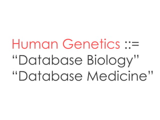 Human Genetics ::=
“Database Biology”
“Database Medicine”
 
