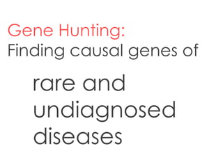 Gene Hunting:
Finding causal genes of
rare and
undiagnosed
diseases
 