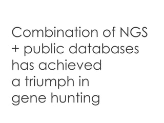Combination of NGS
+ public databases
has achieved
a triumph in
gene hunting
 