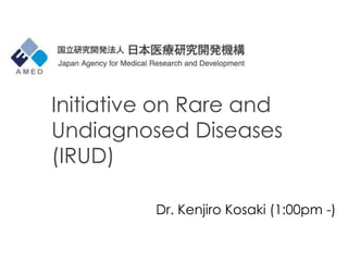 Initiative on Rare and
Undiagnosed Diseases
(IRUD)
Dr. Kenjiro Kosaki (1:00pm -)
 