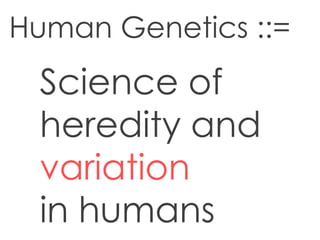 Human Genetics ::=
Science of
heredity and
variation
in humans
 