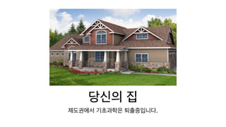 당신의 집
제도권에서 기초과학은 퇴출중입니다.
 