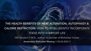 THE HEALTH BENEFITS OF HEAT ALTERATION, AUTOPHAGY &
CALORIE RESTRICTION: HOW TO INTELLIGENTLY INCORPORATE
THESE INTO EVERYDAY LIFE
Olli Sovijärvi // M.D., author, co-founder of Biohacker Center
Amsterdam Biohacker Meetup // 02.04.2023 //
 