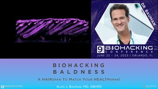 ©
2022
Bauman
Medical.
All
Rights
Reserved.
DO
NOT
Reproduce
or
Redistribute
Without
Written
Consent.
B I O H A C K I N G
B A L D N E S S
A HAIRSPAN TO MATCH YOUR HEALTHSPAN!
ALAN J. BAUMAN, MD, ABHRS
 