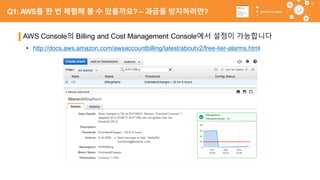 64
AWS Console의 Billing and Cost Management Console에서 설정이 가능합니다
• http://docs.aws.amazon.com/awsaccountbilling/latest/aboutv2/free-tier-alarms.html
Q1: AWS를 한 번 체험해 볼 수 있을까요? – 과금을 방지하려면?
 