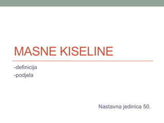 MASNE KISELINE
-definicija
-podjela
Nastavna jedinica 50.
 