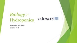 Biology :-
Hydroponics
Mohammed Saif Uddin
Grade :- X - B
 