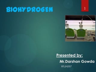 BIOHYDROGEN

1

Presented by:
Mr.Darshan Gowda
BTL(H)007

 