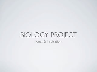 BIOLOGY PROJECT
    ideas & inspiration
 