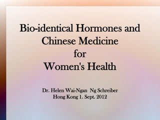 Bio-identical Hormones and
     Chinese Medicine
             for
      Women's Health

    Dr. Helen Wai-Ngan Ng Schreiber
         Hong Kong 1. Sept. 2012
 