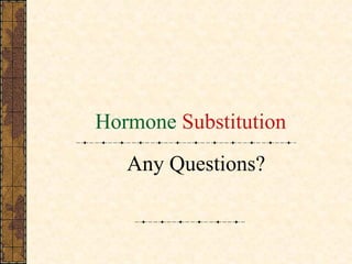 Hormone  Substitution Any Questions? 