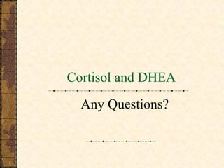 Cortisol and DHEA Any Questions? 