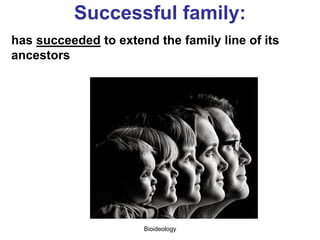 Bioideology
Family team members:
help their families to extend the family lines
 