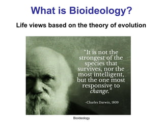 What is Bioideology?
Life views and moral values based on biology
Bioideology
 