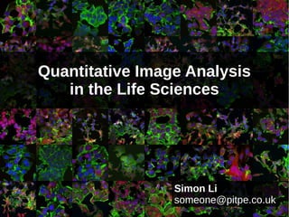 Quantitative Image Analysis
   in the Life Sciences




                 Simon Li
                 someone@pitpe.co.uk
                                   1
 