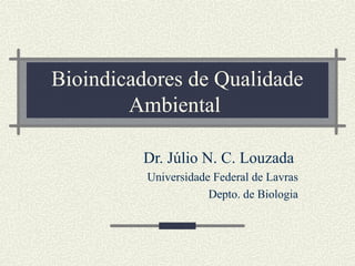 Bioindicadores de Qualidade
        Ambiental

         Dr. Júlio N. C. Louzada
          Universidade Federal de Lavras
                      Depto. de Biologia
 