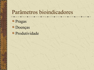 Parâmetros bioindicadores
 Pragas
 Doenças
 Produtividade
 