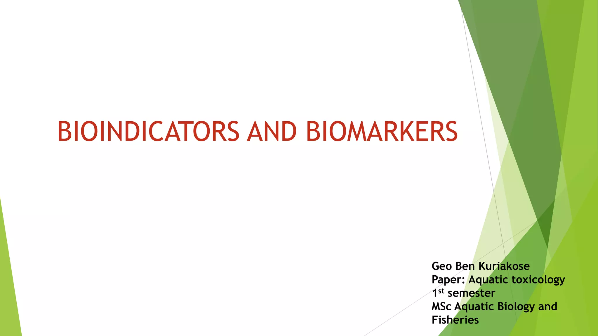 Geo Ben Kuriakose
Paper: Aquatic toxicology
1st semester
MSc Aquatic Biology and
Fisheries
BIOINDICATORS AND BIOMARKERS
 