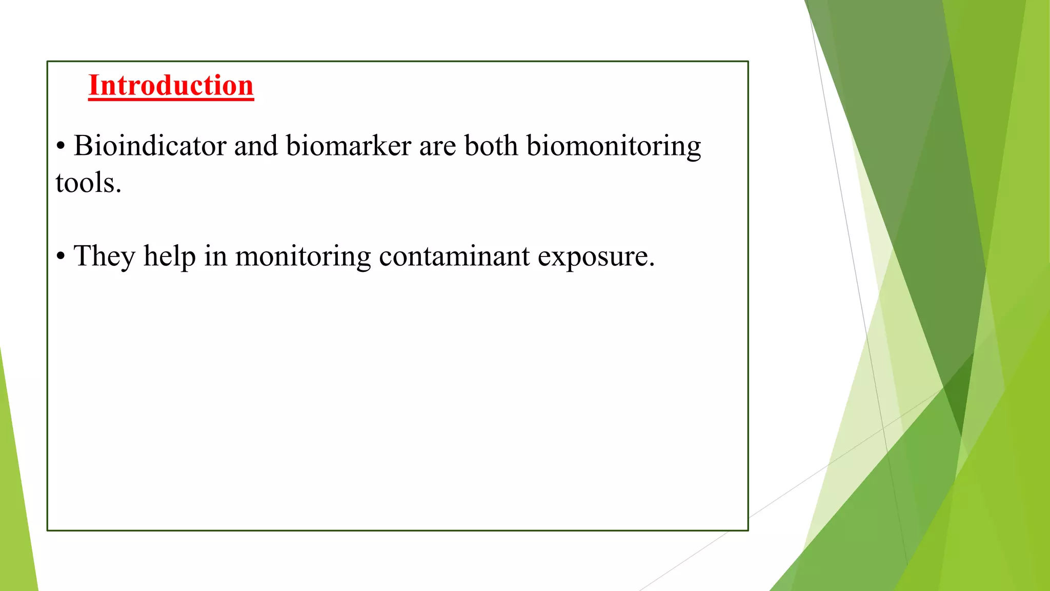 Introduction
• Bioindicator and biomarker are both biomonitoring
tools.
• They help in monitoring contaminant exposure.
 