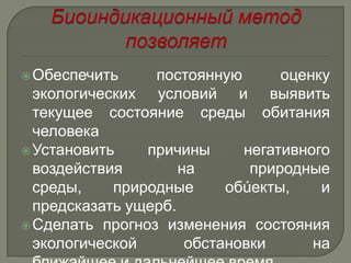  Обеспечить     постоянную       оценку
  экологических условий и выявить
  текущее состояние среды обитания
  человека
 Установить    причины      негативного
  воздействия        на       природные
  среды,    природные      обúекты,    и
  предсказать ущерб.
 Сделать прогноз изменения состояния
  экологической       обстановки      на
 