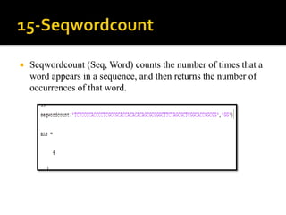  Seqwordcount (Seq, Word) counts the number of times that a
word appears in a sequence, and then returns the number of
occurrences of that word.
 