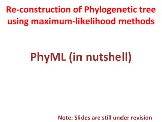Re-construction of Phylogenetic tree
using maximum-likelihood methods
PhyML (in nutshell)
Note: Slides are still under revision
 
