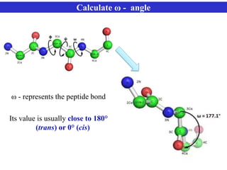 ω - represents the peptide bond
Its value is usually close to 180°
(trans) or 0° (cis)
Calculate ω - angle
 