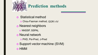 Prediction methods
o Statistical method
o Chou-Fasman method,
Nearest neighbors
o NNSSP, SSPAL
Neural network
o PHD, Psi-Pred, J-Pred
GOR I-IV
o
o
o
o
Support vector machine
HMM
(SVM)
 