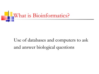 What is Bioinformatics?
Use of databases and computers to ask
and answer biological questions
 