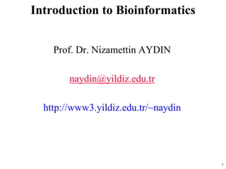 Introduction to Bioinformatics
Prof. Dr. Nizamettin AYDIN
naydin@yildiz.edu.tr
http://www3.yildiz.edu.tr/~naydin
1
 