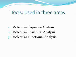 Tools: Used in three areas
1. Molecular Sequence Analysis
2. Molecular Structural Analysis
3. Molecular Functional Analysis
 