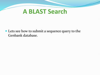 A BLAST Search
 Lets see how to submit a sequence query to the
Genbank database.
 